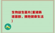 生物益生菌片(重建肠道菌群，拥抱健康生活)