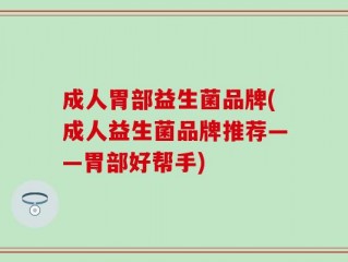 成人胃部益生菌品牌(成人益生菌品牌推荐——胃部好帮手)