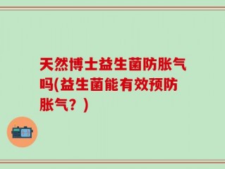 天然博士益生菌防胀气吗(益生菌能有效预防胀气？)