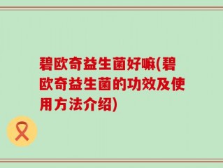碧欧奇益生菌好嘛(碧欧奇益生菌的功效及使用方法介绍)