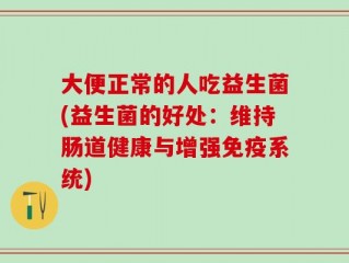 大便正常的人吃益生菌(益生菌的好处：维持肠道健康与增强免疫系统)