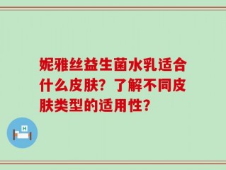 妮雅丝益生菌水乳适合什么皮肤？了解不同皮肤类型的适用性？