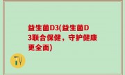 益生菌D3(益生菌D3联合保健，守护健康更全面)