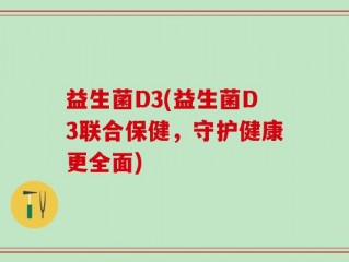 益生菌D3(益生菌D3联合保健，守护健康更全面)