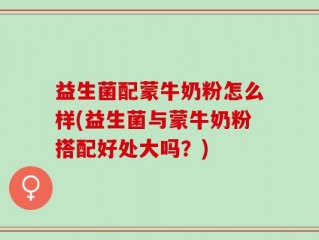 益生菌配蒙牛奶粉怎么样(益生菌与蒙牛奶粉搭配好处大吗？)