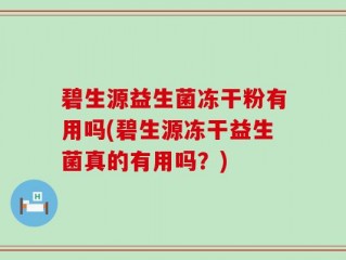 碧生源益生菌冻干粉有用吗(碧生源冻干益生菌真的有用吗？)