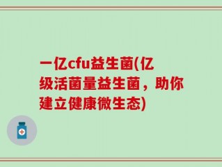 一亿cfu益生菌(亿级活菌量益生菌，助你建立健康微生态)