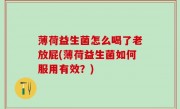 薄荷益生菌怎么喝了老放屁(薄荷益生菌如何服用有效？)