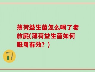 薄荷益生菌怎么喝了老放屁(薄荷益生菌如何服用有效？)