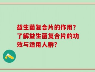 益生菌复合片的作用？了解益生菌复合片的功效与适用人群？