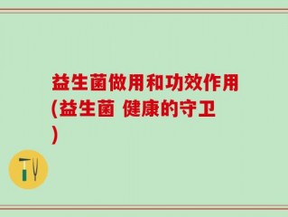 益生菌做用和功效作用(益生菌 健康的守卫)