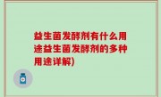 益生菌发酵剂有什么用途益生菌发酵剂的多种用途详解)