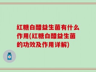 红糖白醋益生菌有什么作用(红糖白醋益生菌的功效及作用详解)