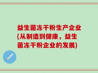 益生菌冻干粉生产企业(从制造到健康，益生菌冻干粉企业的发展)
