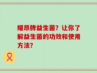 耀昂牌益生菌？让你了解益生菌的功效和使用方法？