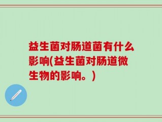 益生菌对肠道菌有什么影响(益生菌对肠道微生物的影响。)