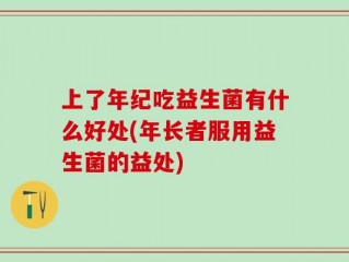 上了年纪吃益生菌有什么好处(年长者服用益生菌的益处)