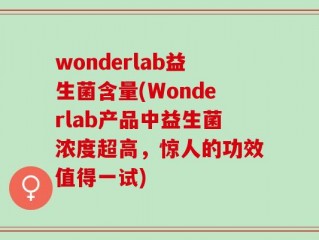 wonderlab益生菌含量(Wonderlab产品中益生菌浓度超高，惊人的功效值得一试)