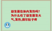 益生菌在体内发热吗？为什么吃了益生菌生火气,发热,偶尔肚子疼