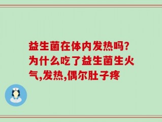 益生菌在体内发热吗？为什么吃了益生菌生火气,发热,偶尔肚子疼