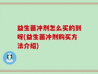 益生菌冲剂怎么买的到呀(益生菌冲剂购买方法介绍)
