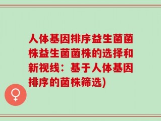 人体基因排序益生菌菌株益生菌菌株的选择和新视线：基于人体基因排序的菌株筛选)