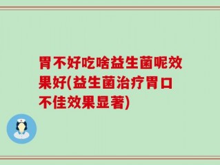 胃不好吃啥益生菌呢效果好(益生菌治疗胃口不佳效果显著)