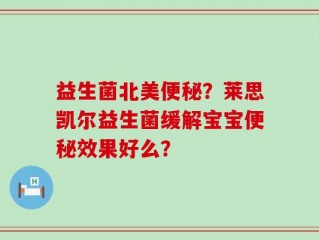 益生菌北美便秘？莱思凯尔益生菌缓解宝宝便秘效果好么？