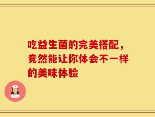 吃益生菌的完美搭配，竟然能让你体会不一样的美味体验