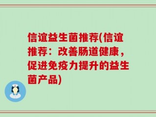 信谊益生菌推荐(信谊推荐：改善肠道健康，促进免疫力提升的益生菌产品)