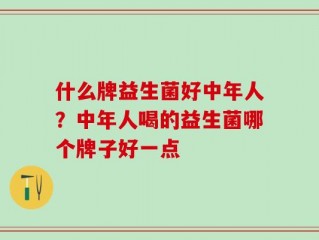 什么牌益生菌好中年人？中年人喝的益生菌哪个牌子好一点