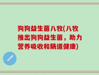 狗狗益生菌八牧(八牧推出狗狗益生菌，助力营养吸收和肠道健康)