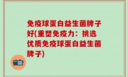免疫球蛋白益生菌牌子好(重塑免疫力：挑选优质免疫球蛋白益生菌牌子)