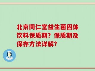 北京同仁堂益生菌固体饮料保质期？保质期及保存方法详解？
