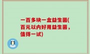 一百多块一盒益生菌(百元以内好用益生菌，值得一试)