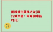 图腾益生菌风之友(风行益生菌：带来健康新时代)