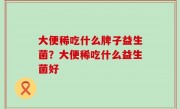 大便稀吃什么牌子益生菌？大便稀吃什么益生菌好