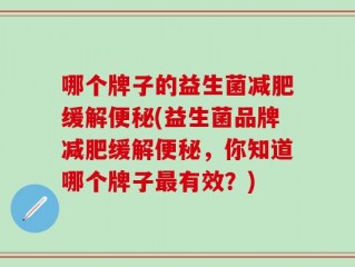 哪个牌子的益生菌减肥缓解便秘(益生菌品牌减肥缓解便秘，你知道哪个牌子最有效？)