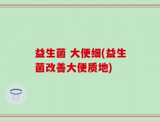 益生菌 大便细(益生菌改善大便质地)