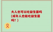 大人也可以吃益生菌吗(成年人也能吃益生菌吗？)