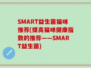 SMART益生菌猫咪推荐(提高猫咪健康指数的推荐——SMART益生菌)