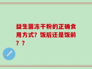 益生菌冻干粉的正确食用方式？饭后还是饭前？？
