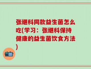 张继科同款益生菌怎么吃(学习：张继科保持健康的益生菌饮食方法)