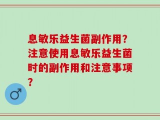 息敏乐益生菌副作用？注意使用息敏乐益生菌时的副作用和注意事项？
