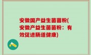 安徽国产益生菌菌粉(安徽产益生菌菌粉：有效促进肠道健康)