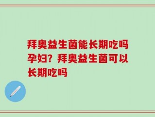 拜奥益生菌能长期吃吗孕妇？拜奥益生菌可以长期吃吗