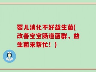 婴儿消化不好益生菌(改善宝宝肠道菌群，益生菌来帮忙！)