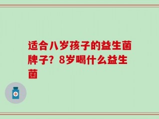 适合八岁孩子的益生菌牌子？8岁喝什么益生菌