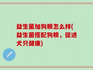 益生菌加狗粮怎么样(益生菌搭配狗粮，促进犬只健康)
