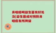 鼻咽癌喝益生菌有好处没(益生菌或对预防鼻咽癌有所裨益